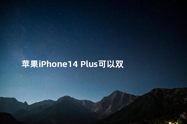 苹果iPhone14 Plus可以双卡双待吗 苹果iphone14什么时候上市
